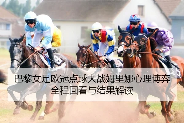 巴黎女足欧冠点球大战姆里娜心理博弈全程回看与结果解读